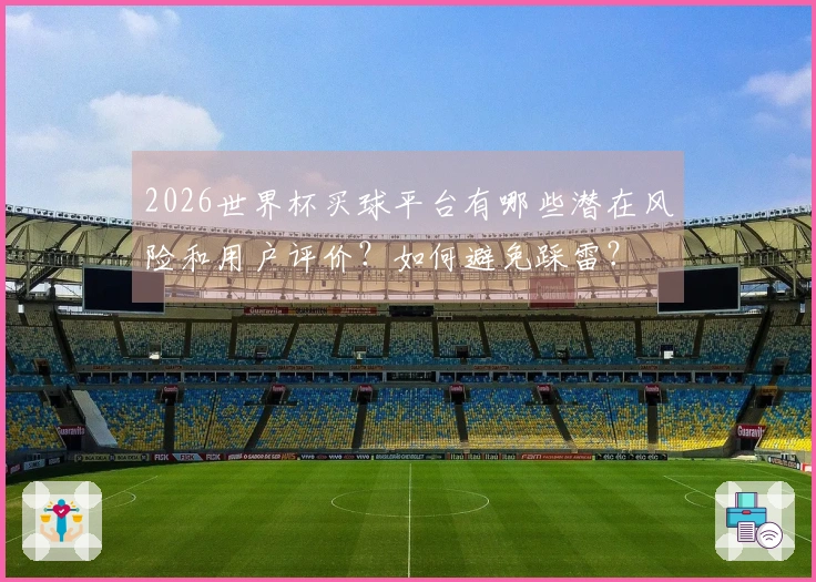2026世界杯买球平台有哪些潜在风险和用户评价?如何避免踩雷?