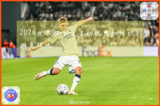 2026世界杯下注活动优惠如何识别避免踩坑