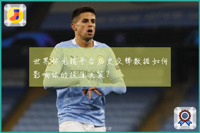 世界杯竞猜平台历史交锋数据如何影响你的投注决策？